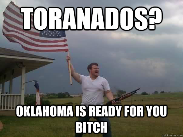 Toranados? Oklahoma is ready for you bitch - Toranados? Oklahoma is ready for you bitch  Overly Patriotic American