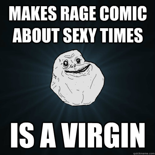 makes rage comic about sexy times is a virgin  Forever Alone