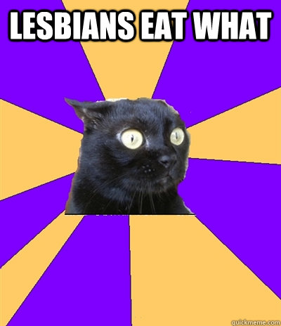 lesbians eat what   Anxiety Cat