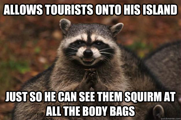 Allows tourists onto his island Just so he can see them squirm at all the body bags  Evil Plotting Raccoon