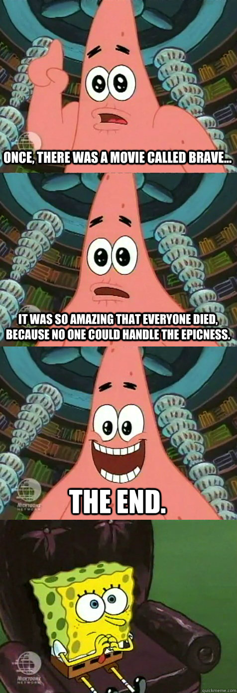 Once, there was a movie called Brave... It was so amazing that everyone died, because no one could handle the epicness. The end.  