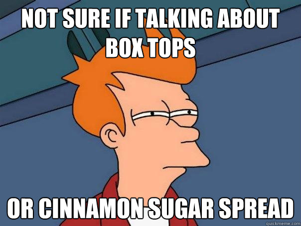 Not sure if talking about box tops  Or cinnamon sugar spread - Not sure if talking about box tops  Or cinnamon sugar spread  Futurama Fry