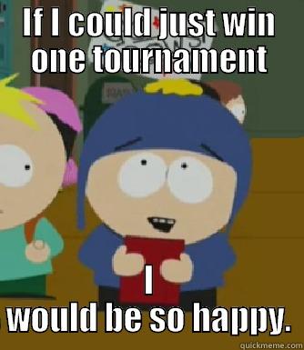 IF I COULD JUST WIN ONE TOURNAMENT I WOULD BE SO HAPPY. Craig - I would be so happy