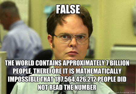 false the world contains approximately 7 billion people, therefore it is mathematically impossible that 187,564,426,212 people did not read the number  Dwight