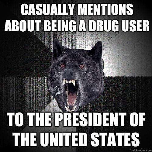 Casually mentions about being a drug user To the president of the united states  