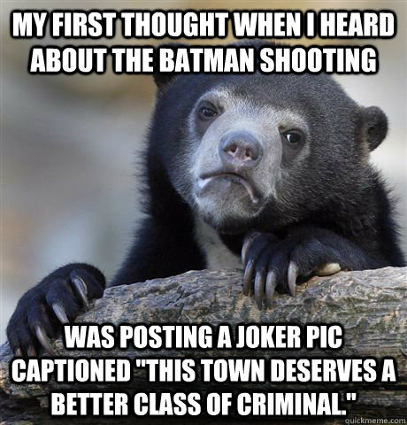 My first thought when I heard about the Batman shooting Was posting a Joker pic captioned 