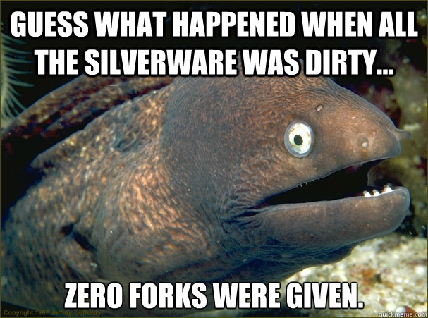 Guess what happened when all the silverware was dirty... zero forks were given.  Bad Joke Eel