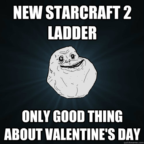 new starcraft 2 ladder only good thing about valentine's day  Forever Alone