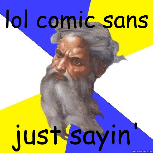 lol comic sans just sayin'  Advice God