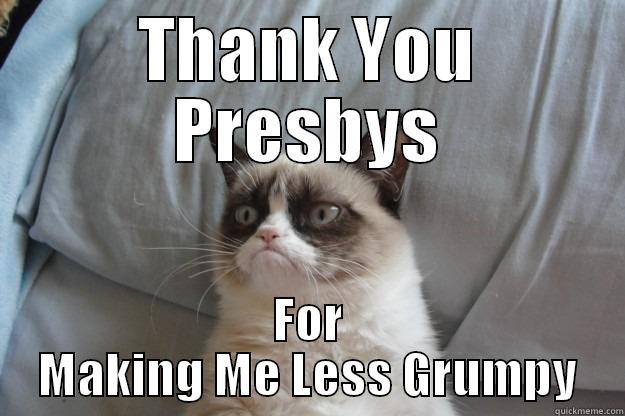 THANK YOU PRESBYS FOR MAKING ME LESS GRUMPY Grumpy Cat