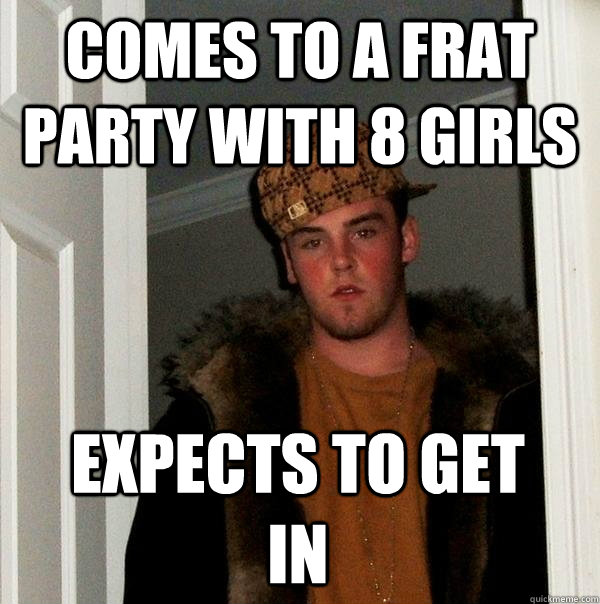 comes to a frat party with 8 girls expects to get in  Scumbag Steve