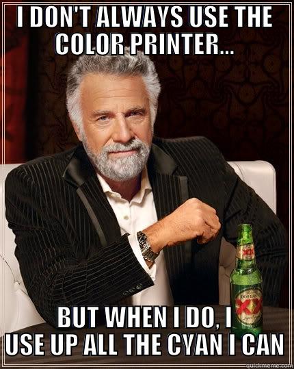 I DON'T ALWAYS USE THE COLOR PRINTER... BUT WHEN I DO, I USE UP ALL THE CYAN I CAN The Most Interesting Man In The World