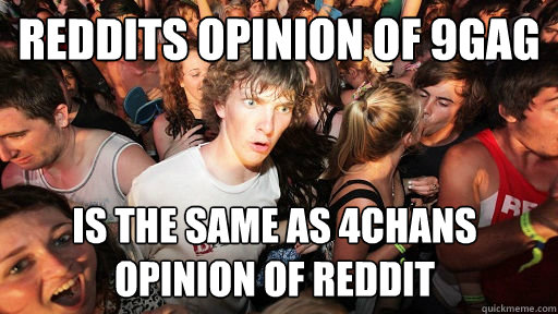 reddits opinion of 9gag is the same as 4chans opinion of reddit  Sudden Clarity Clarence