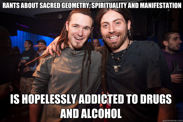 Rants about Sacred Geometry, spirituality and manifestation is hopelessly addicted to drugs and alcohol - Rants about Sacred Geometry, spirituality and manifestation is hopelessly addicted to drugs and alcohol  Cool Psytrance Bros