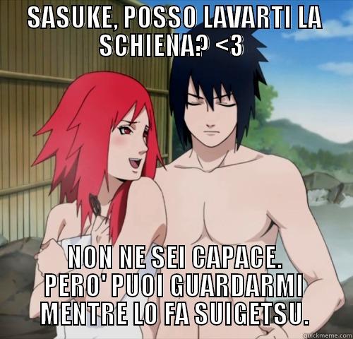 SASUKE, POSSO LAVARTI LA SCHIENA? <3  NON NE SEI CAPACE. PERO' PUOI GUARDARMI MENTRE LO FA SUIGETSU. Misc