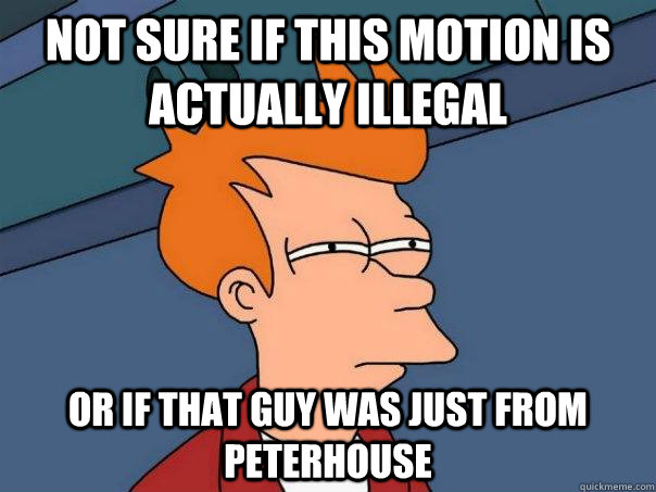 Not sure if this motion is actually illegal or if that guy was just from peterhouse  Futurama Fry