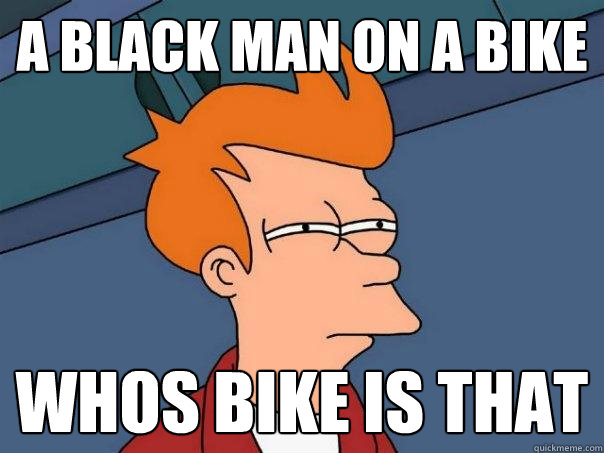 A black man on a bike whos bike is that - A black man on a bike whos bike is that  Futurama Fry