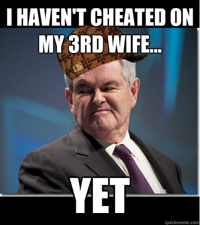 i haven't cheated on my 3rd wife... yet  Scumbag Gingrich