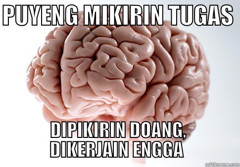 PUYENG MIKIRIN TUGAS  DIPIKIRIN DOANG,              DIKERJAIN ENGGA               Scumbag Brain