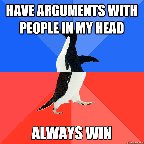 have arguments with people in my head always win  Socially Awkward Awesome Penguin