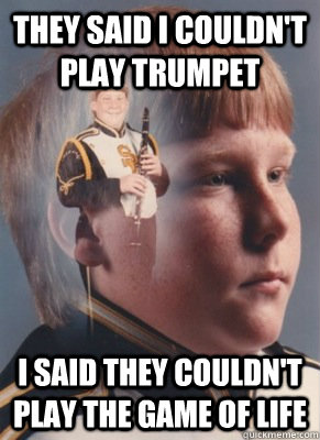 They said I couldn't play trumpet I said they couldn't play the game of life  Revenge Band Kid