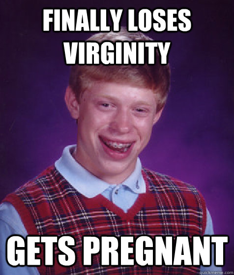 Finally loses virginity Gets Pregnant - Finally loses virginity Gets Pregnant  Bad Luck Brian