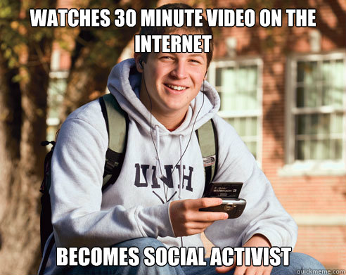 Watches 30 minute video on the internet  becomes Social activist  College Freshman