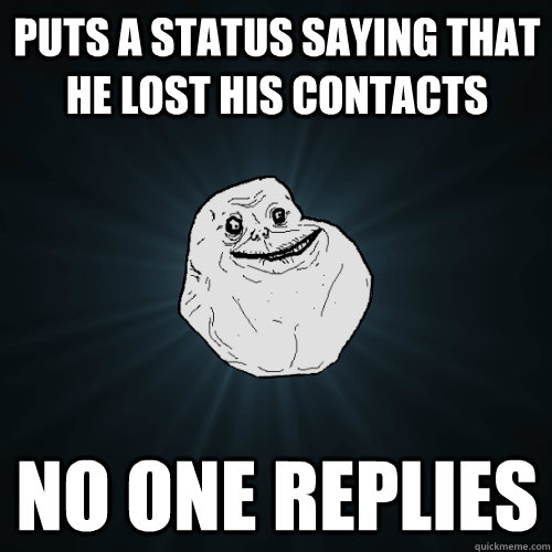 Puts a status saying that he lost his contacts No one replies - Puts a status saying that he lost his contacts No one replies  Forever Alone