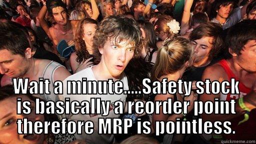 MRP Douglas -  WAIT A MINUTE.....SAFETY STOCK IS BASICALLY A REORDER POINT THEREFORE MRP IS POINTLESS. Sudden Clarity Clarence