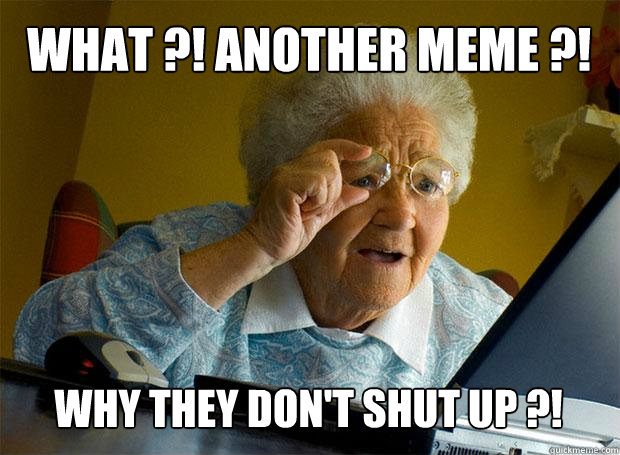 WHAT ?! ANOTHER MEME ?! WHY THEY DON'T SHUT UP ?!  Grandma finds the Internet