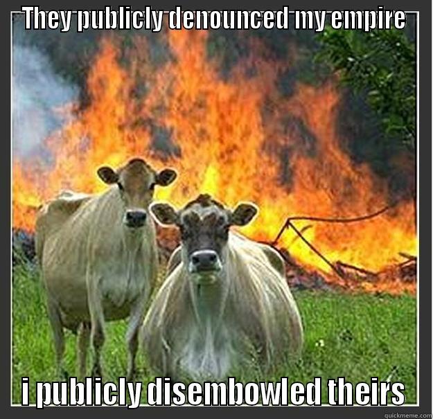 THEY PUBLICLY DENOUNCED MY EMPIRE I PUBLICLY DISEMBOWELED THEIRS Evil cows