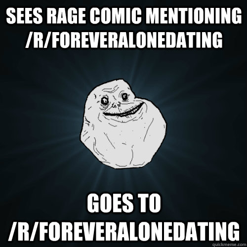 Sees rage comic mentioning /r/foreveralonedating goes to /r/foreveralonedating  Forever Alone