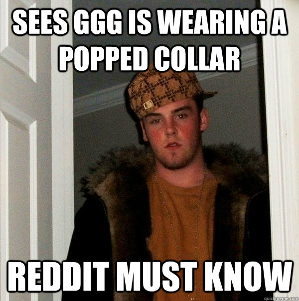 Sees GGG is wearing a popped collar Reddit must know  Scumbag Steve