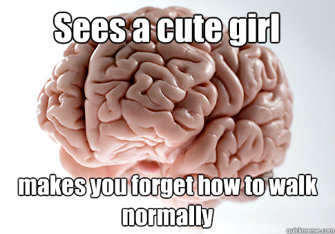 Sees a cute girl makes you forget how to walk normally - Sees a cute girl makes you forget how to walk normally  Scumbag Brain