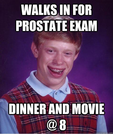 walks in for prostate exam dinner and movie @ 8 - walks in for prostate exam dinner and movie @ 8  Bad Luck Brian