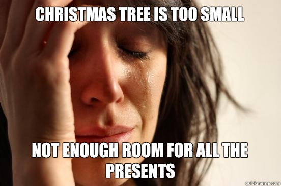 Christmas tree is too small Not enough room for all the presents  First World Problems