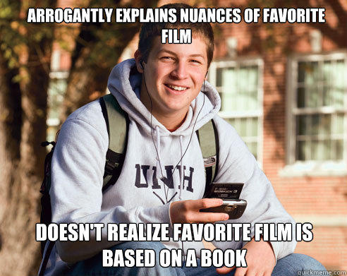 arrogantly explains nuances of favorite film doesn't realize favorite film is based on a book - arrogantly explains nuances of favorite film doesn't realize favorite film is based on a book  College Freshman