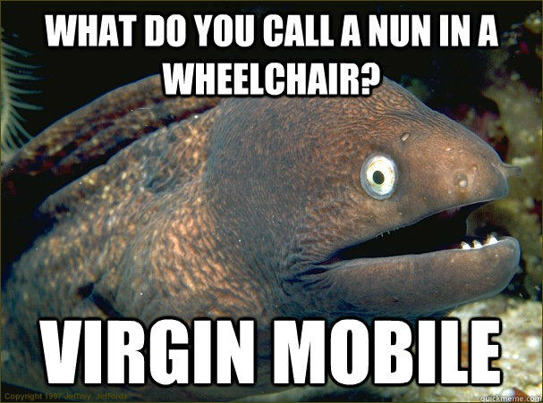 What do you call a nun in a wheelchair? Virgin Mobile  