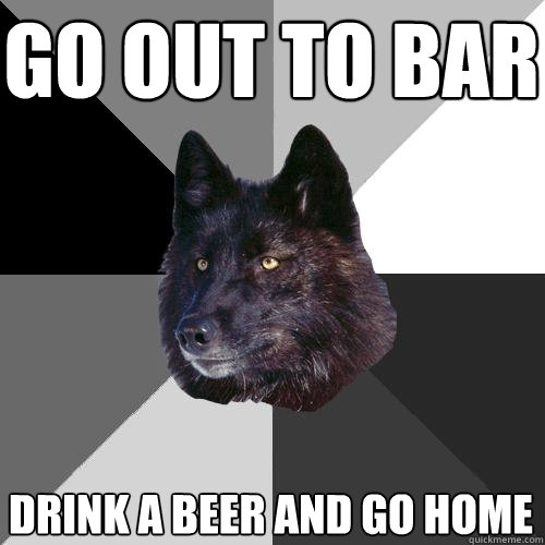 Go out to bar Drink a beer and go home  Sanity Wolf