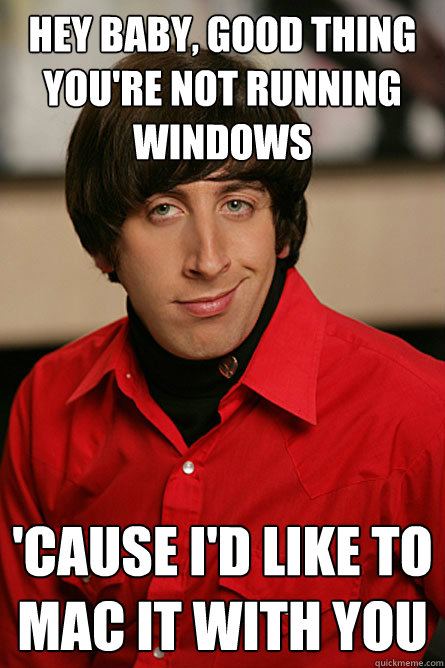 hey baby, good thing you're not running windows 'cause I'd like to Mac it with you  Pickup Line Scientist