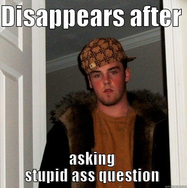 DISAPPEARS AFTER  ASKING STUPID ASS QUESTION Scumbag Steve