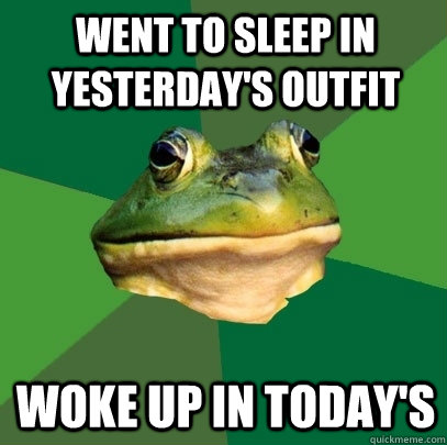 Went to sleep in yesterday's outfit woke up in today's - Went to sleep in yesterday's outfit woke up in today's  Foul Bachelor Frog