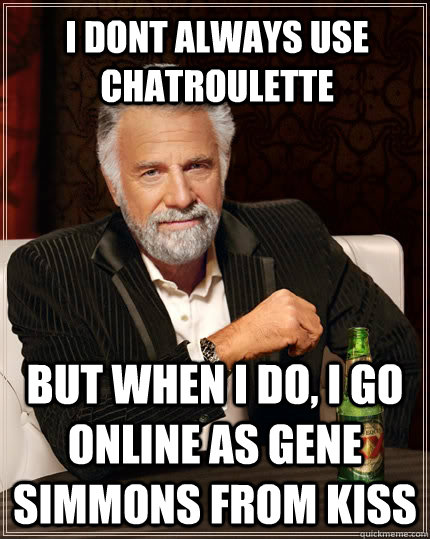 I dont always use chatroulette but when I do, I go online as gene simmons from kiss  The Most Interesting Man In The World