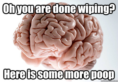 Oh you are done wiping? Here is some more poop  Caption 4 goes here  Scumbag Brain