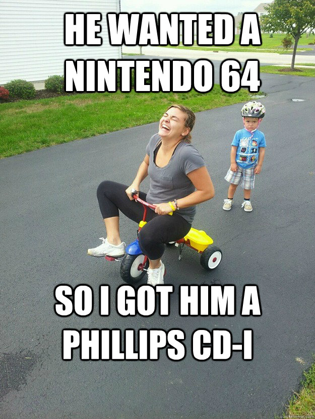 He wanted a nintendo 64 so i got him a phillips cd-i  Hysterically Psycho Mom