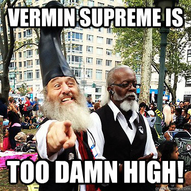 Vermin Supreme is too damn high! - Vermin Supreme is too damn high!  Vermin Supreme is...