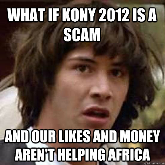 What if Kony 2012 is a scam and our likes and money aren't helping africa  conspiracy keanu