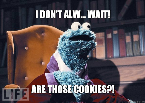 I don't alw... Wait!  ARE THOSE COOKIES?!  Cookieman