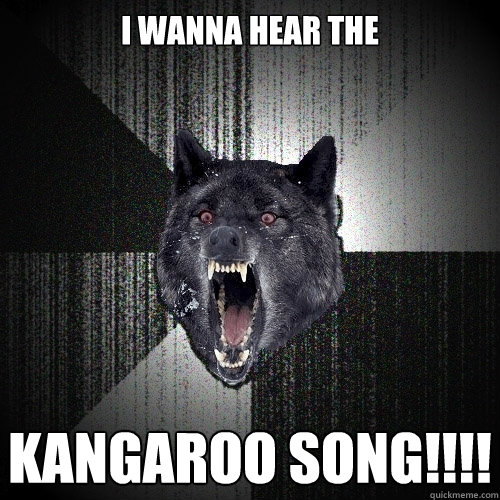 I wanna hear THE KANGAROO SONG!!!! - I wanna hear THE KANGAROO SONG!!!!  Insanity Wolf