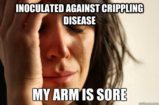 INOCULATED against crippling disease My arm is sore  First World Problems